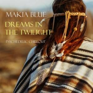Makia Blue - Dreams In The Twilight: Psychedelic Chillout