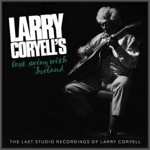 Larry Coryell - Larry Coryell's Last Swing With Ireland