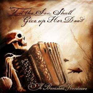  Ye Banished Privateers - 'Til the Sea Shall Give up Her Dead