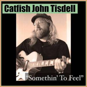  Catfish John Tisdell - Somethin' To Feel